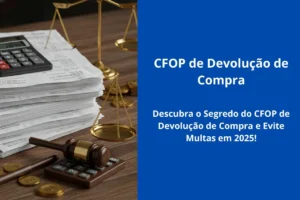 Aprenda o CFOP de devolução de compra (2500 ou 4500) e evite multas em 2025 com nosso guia prático e exemplos reais. Confira agora!